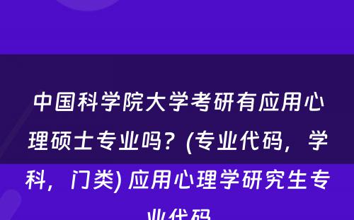 中国科学院大学考研有应用心理硕士专业吗？(专业代码，学科，门类) 应用心理学研究生专业代码