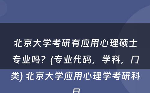 北京大学考研有应用心理硕士专业吗？(专业代码，学科，门类) 北京大学应用心理学考研科目