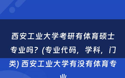 西安工业大学考研有体育硕士专业吗？(专业代码，学科，门类) 西安工业大学有没有体育专业