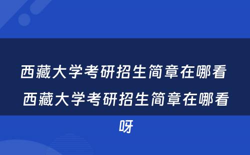 西藏大学考研招生简章在哪看 西藏大学考研招生简章在哪看呀