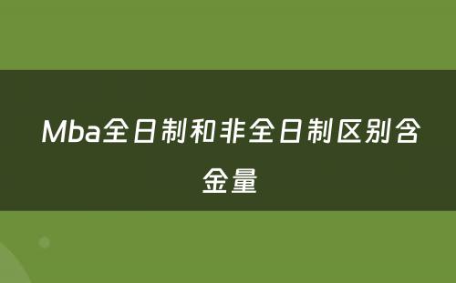  Mba全日制和非全日制区别含金量