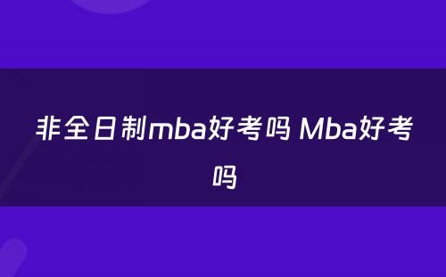 非全日制mba好考吗 Mba好考吗