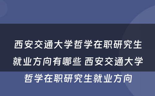 西安交通大学哲学在职研究生就业方向有哪些 西安交通大学哲学在职研究生就业方向