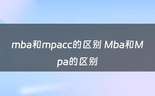 mba和mpacc的区别 Mba和Mpa的区别