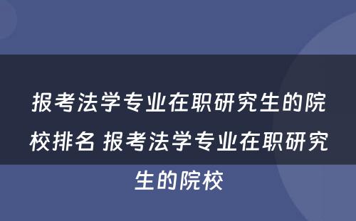 报考法学专业在职研究生的院校排名 报考法学专业在职研究生的院校