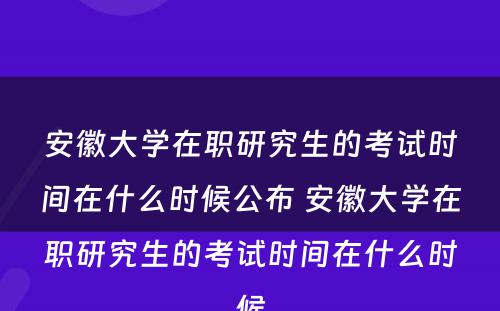 安徽大学在职研究生的考试时间在什么时候公布 安徽大学在职研究生的考试时间在什么时候