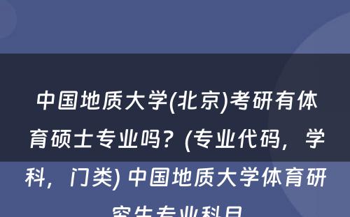 中国地质大学(北京)考研有体育硕士专业吗？(专业代码，学科，门类) 中国地质大学体育研究生专业科目