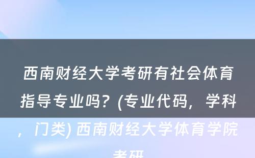 西南财经大学考研有社会体育指导专业吗？(专业代码，学科，门类) 西南财经大学体育学院考研