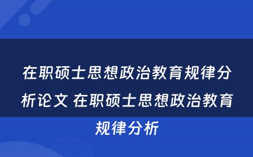 在职硕士思想政治教育规律分析论文 在职硕士思想政治教育规律分析