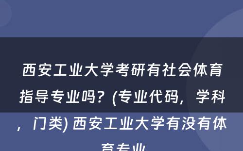 西安工业大学考研有社会体育指导专业吗？(专业代码，学科，门类) 西安工业大学有没有体育专业