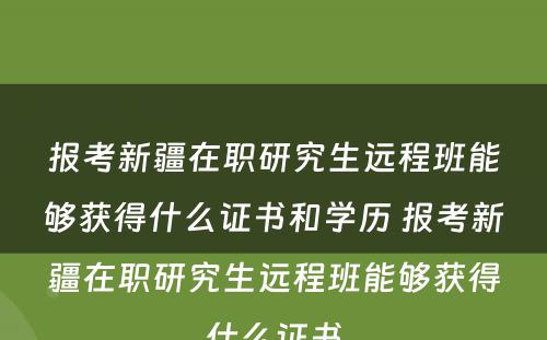 报考新疆在职研究生远程班能够获得什么证书和学历 报考新疆在职研究生远程班能够获得什么证书