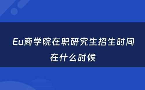  Eu商学院在职研究生招生时间在什么时候