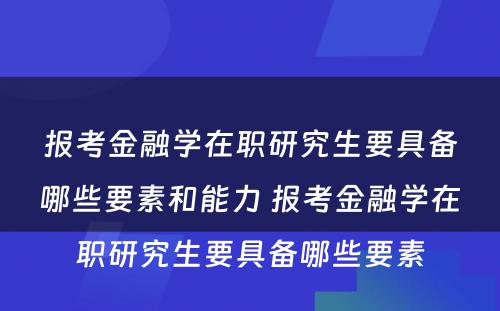 报考金融学在职研究生要具备哪些要素和能力 报考金融学在职研究生要具备哪些要素