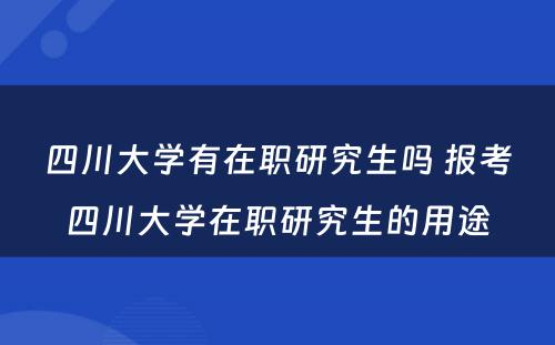 四川大学有在职研究生吗 报考四川大学在职研究生的用途