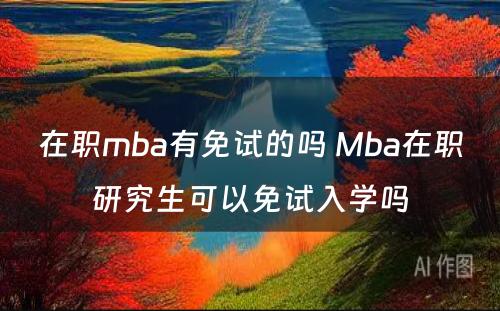 在职mba有免试的吗 Mba在职研究生可以免试入学吗