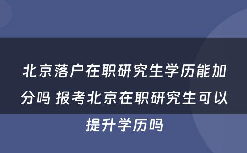 北京落户在职研究生学历能加分吗 报考北京在职研究生可以提升学历吗