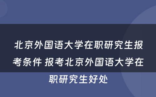 北京外国语大学在职研究生报考条件 报考北京外国语大学在职研究生好处