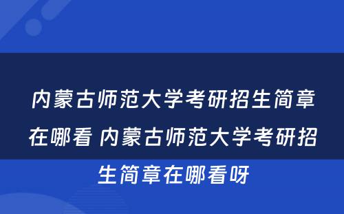 内蒙古师范大学考研招生简章在哪看 内蒙古师范大学考研招生简章在哪看呀