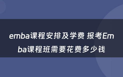 emba课程安排及学费 报考Emba课程班需要花费多少钱