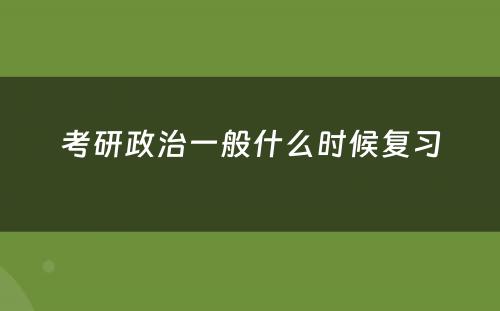 考研政治一般什么时候复习