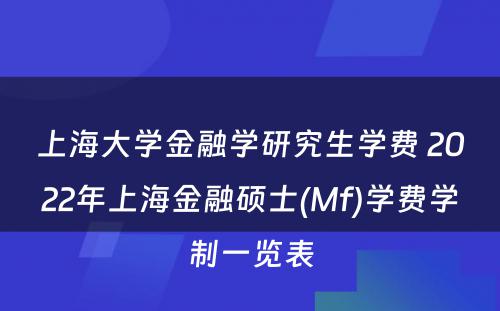 上海大学金融学研究生学费 2022年上海金融硕士(Mf)学费学制一览表