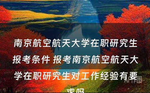 南京航空航天大学在职研究生报考条件 报考南京航空航天大学在职研究生对工作经验有要求吗