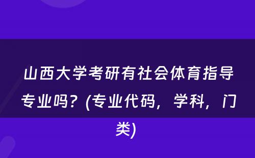 山西大学考研有社会体育指导专业吗？(专业代码，学科，门类) 