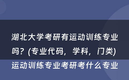 湖北大学考研有运动训练专业吗？(专业代码，学科，门类) 运动训练专业考研考什么专业