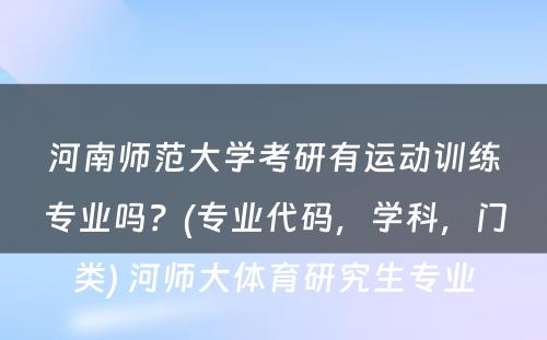 河南师范大学考研有运动训练专业吗？(专业代码，学科，门类) 河师大体育研究生专业