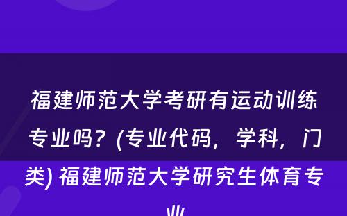 福建师范大学考研有运动训练专业吗？(专业代码，学科，门类) 福建师范大学研究生体育专业