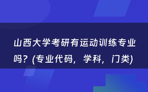 山西大学考研有运动训练专业吗？(专业代码，学科，门类) 