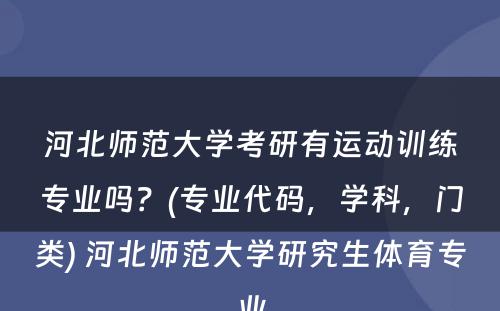 河北师范大学考研有运动训练专业吗？(专业代码，学科，门类) 河北师范大学研究生体育专业