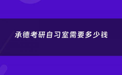 承德考研自习室需要多少钱