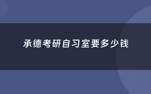 承德考研自习室要多少钱