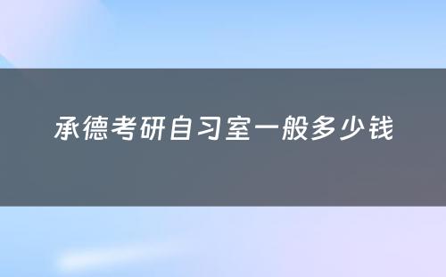 承德考研自习室一般多少钱
