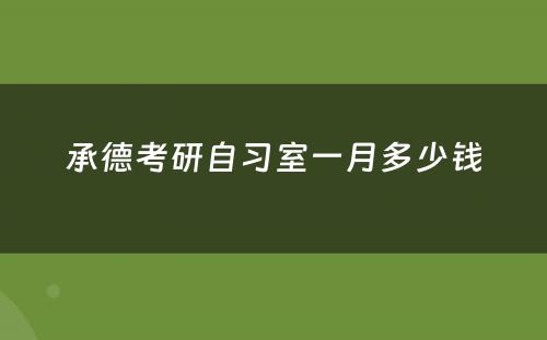 承德考研自习室一月多少钱