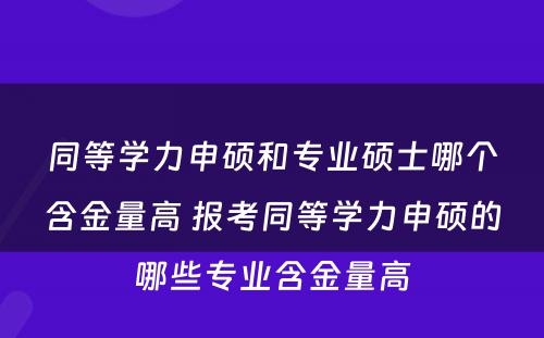 同等学力申硕和专业硕士哪个含金量高 报考同等学力申硕的哪些专业含金量高