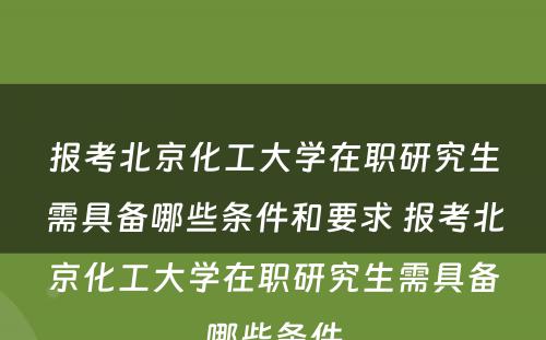 报考北京化工大学在职研究生需具备哪些条件和要求 报考北京化工大学在职研究生需具备哪些条件