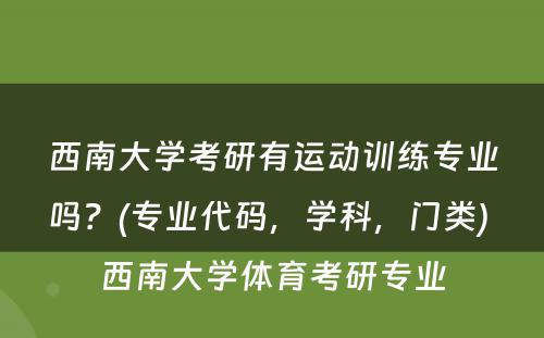 西南大学考研有运动训练专业吗？(专业代码，学科，门类) 西南大学体育考研专业