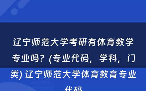 辽宁师范大学考研有体育教学专业吗？(专业代码，学科，门类) 辽宁师范大学体育教育专业代码