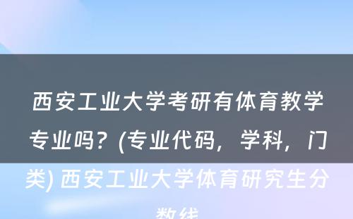 西安工业大学考研有体育教学专业吗？(专业代码，学科，门类) 西安工业大学体育研究生分数线