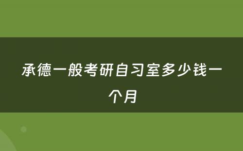 承德一般考研自习室多少钱一个月