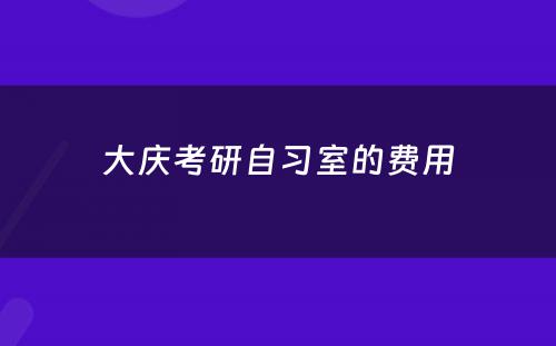 大庆考研自习室的费用