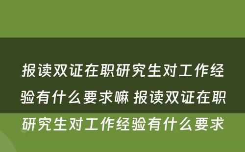 报读双证在职研究生对工作经验有什么要求嘛 报读双证在职研究生对工作经验有什么要求