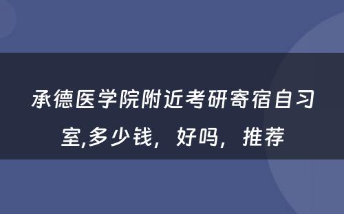 承德医学院附近考研寄宿自习室,多少钱，好吗，推荐