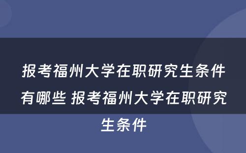 报考福州大学在职研究生条件有哪些 报考福州大学在职研究生条件