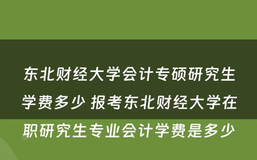 东北财经大学会计专硕研究生学费多少 报考东北财经大学在职研究生专业会计学费是多少