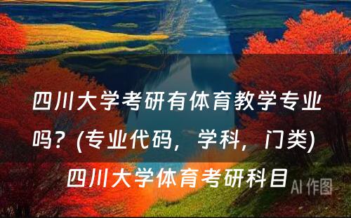 四川大学考研有体育教学专业吗？(专业代码，学科，门类) 四川大学体育考研科目