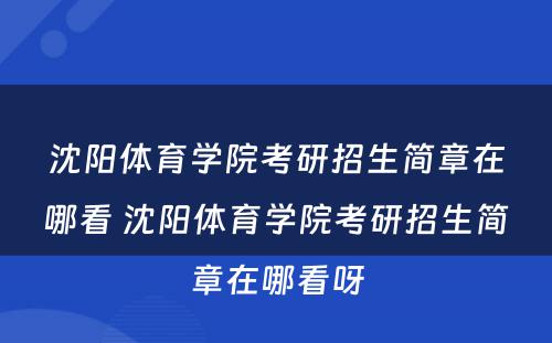 沈阳体育学院考研招生简章在哪看 沈阳体育学院考研招生简章在哪看呀