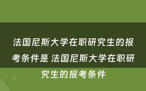 法国尼斯大学在职研究生的报考条件是 法国尼斯大学在职研究生的报考条件